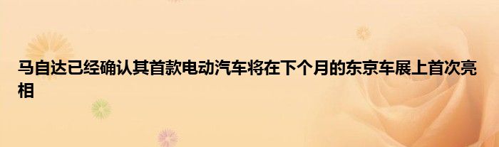 马自达已经确认其首款电动汽车将在下个月的东京车展上首次亮相