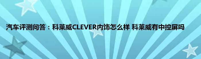 汽车评测问答：科莱威CLEVER内饰怎么样 科莱威有中控屏吗