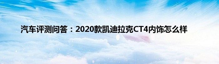 汽车评测问答：2020款凯迪拉克CT4内饰怎么样