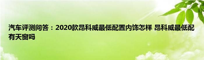 汽车评测问答：2020款昂科威最低配置内饰怎样 昂科威最低配有天窗吗