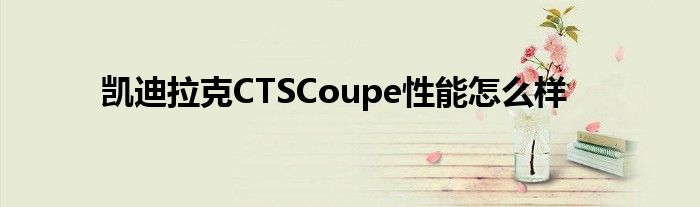 凯迪拉克CTSCoupe性能怎么样