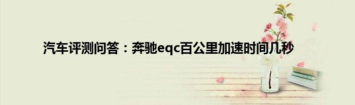 汽车评测问答：奔驰eqc百公里加速时间几秒