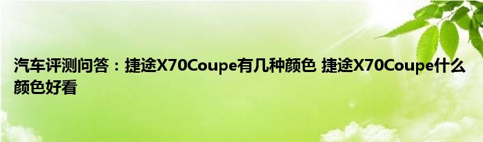 汽车评测问答：捷途X70Coupe有几种颜色 捷途X70Coupe什么颜色好看