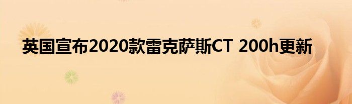 英国宣布2020款雷克萨斯CT 200h更新