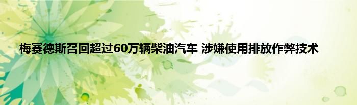 梅赛德斯召回超过60万辆柴油汽车 涉嫌使用排放作弊技术