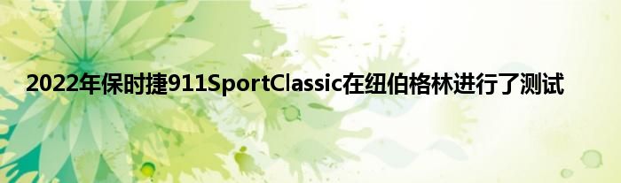 2022年保时捷911SportClassic在纽伯格林进行了测试