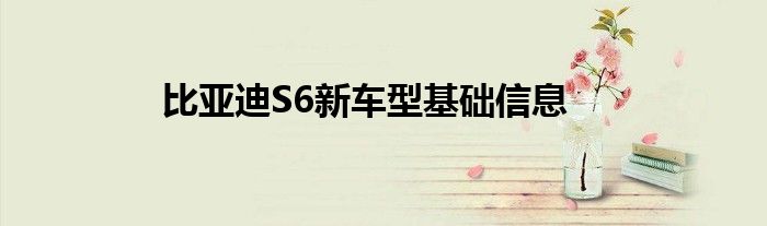 比亚迪S6新车型基础信息