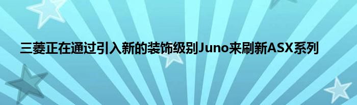 三菱正在通过引入新的装饰级别Juno来刷新ASX系列