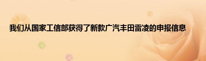 我们从国家工信部获得了新款广汽丰田雷凌的申报信息