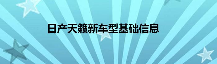 日产天籁新车型基础信息