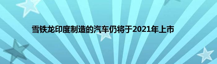 雪铁龙印度制造的汽车仍将于2021年上市