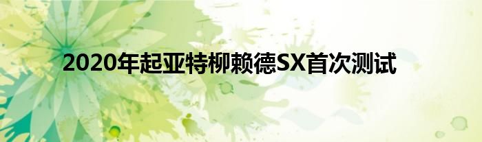 2020年起亚特柳赖德SX首次测试