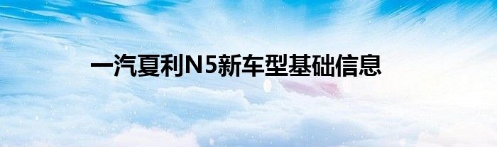 一汽夏利N5新车型基础信息