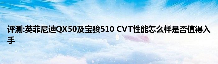 评测:英菲尼迪QX50及宝骏510 CVT性能怎么样是否值得入手