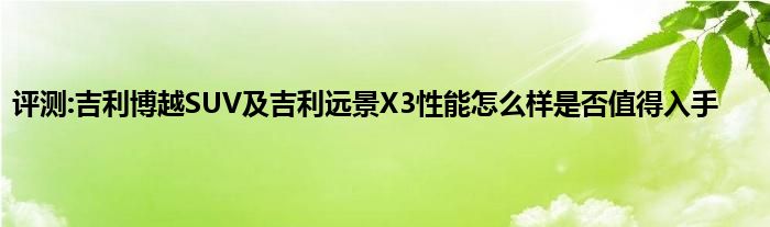 评测:吉利博越SUV及吉利远景X3性能怎么样是否值得入手