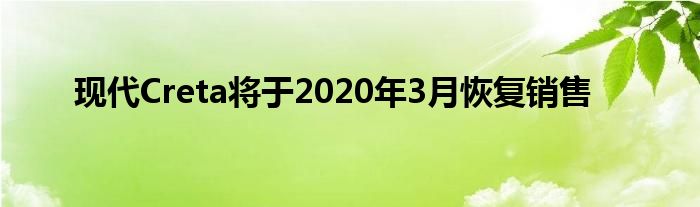 现代Creta将于2020年3月恢复销售