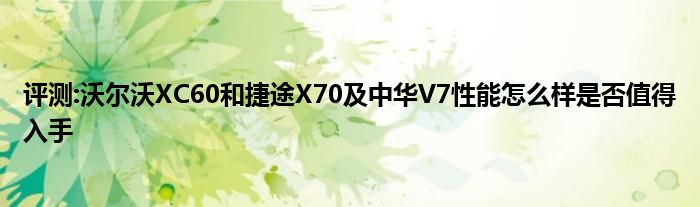 评测:沃尔沃XC60和捷途X70及中华V7性能怎么样是否值得入手