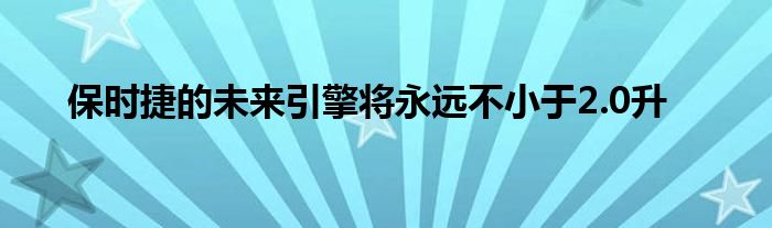 保时捷的未来引擎将永远不小于2.0升