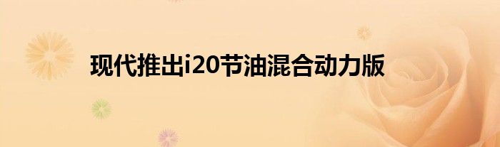 现代推出i20节油混合动力版