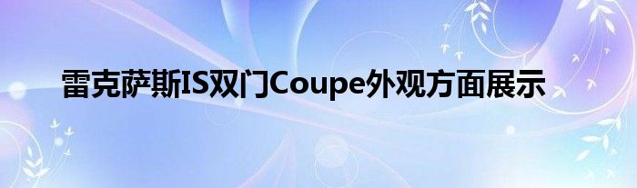 雷克萨斯IS双门Coupe外观方面展示