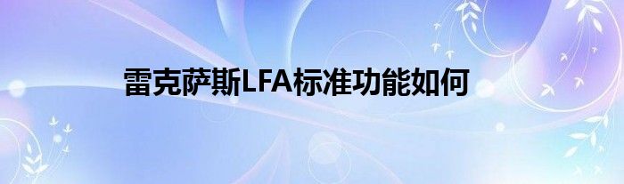 雷克萨斯LFA标准功能如何