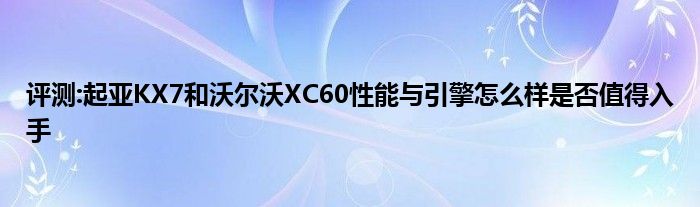 评测:起亚KX7和沃尔沃XC60性能与引擎怎么样是否值得入手