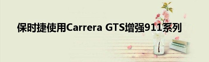 保时捷使用Carrera GTS增强911系列