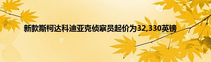 新款斯柯达科迪亚克侦察员起价为32,330英镑