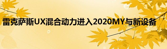 雷克萨斯UX混合动力进入2020MY与新设备