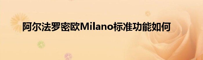 阿尔法罗密欧Milano标准功能如何