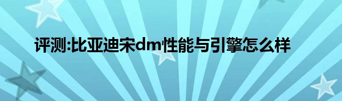 评测:比亚迪宋dm性能与引擎怎么样