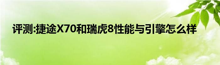 评测:捷途X70和瑞虎8性能与引擎怎么样