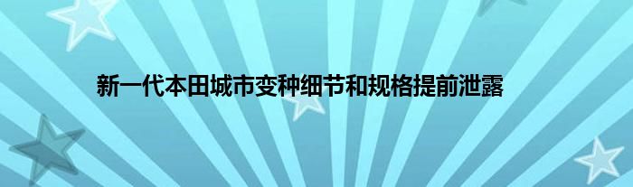 新一代本田城市变种细节和规格提前泄露