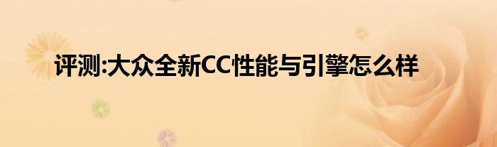 评测:大众全新CC性能与引擎怎么样