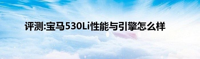 评测:宝马530Li性能与引擎怎么样