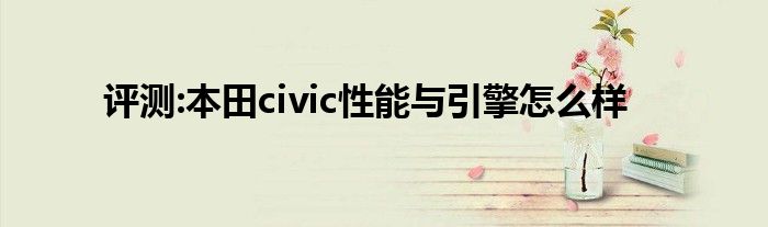 评测:本田civic性能与引擎怎么样