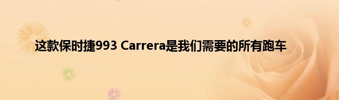 这款保时捷993 Carrera是我们需要的所有跑车