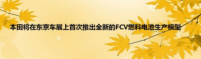 本田将在东京车展上首次推出全新的FCV燃料电池生产模型