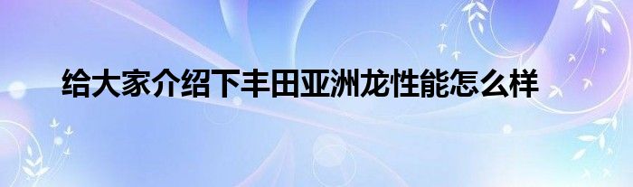 给大家介绍下丰田亚洲龙性能怎么样