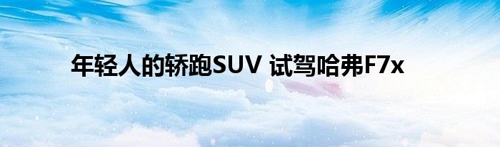 年轻人的轿跑SUV 试驾哈弗F7x