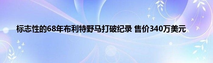 标志性的68年布利特野马打破纪录 售价340万美元