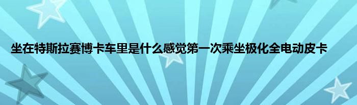 坐在特斯拉赛博卡车里是什么感觉第一次乘坐极化全电动皮卡