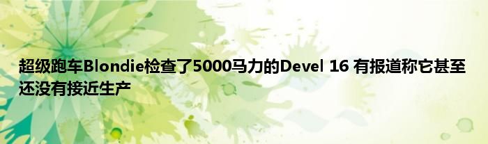 超级跑车Blondie检查了5000马力的Devel 16 有报道称它甚至还没有接近生产