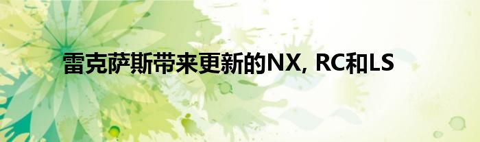 雷克萨斯带来更新的NX, RC和LS