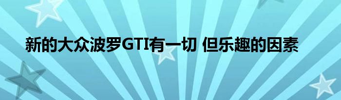 新的大众波罗GTI有一切 但乐趣的因素