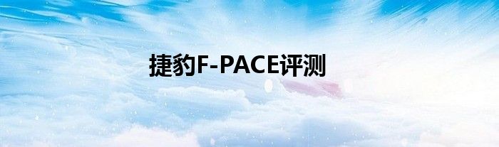 捷豹F-PACE评测