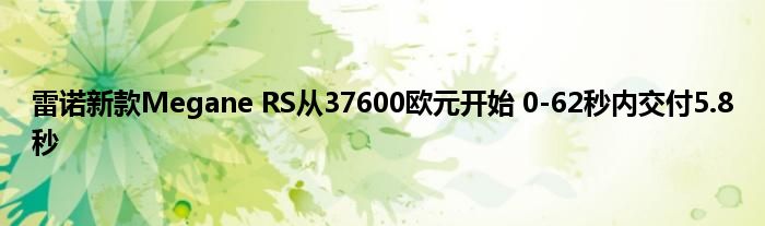 雷诺新款Megane RS从37600欧元开始 0-62秒内交付5.8秒