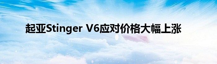 起亚Stinger V6应对价格大幅上涨