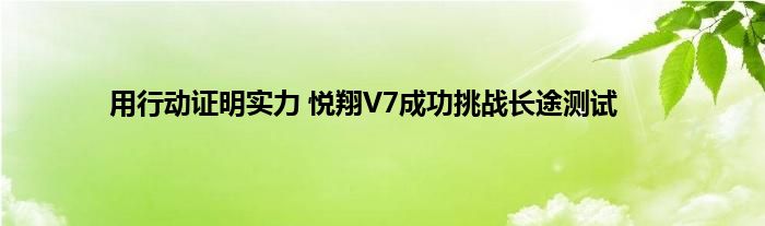 用行动证明实力 悦翔V7成功挑战长途测试