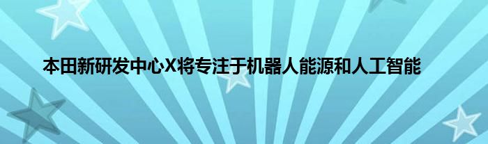 本田新研发中心X将专注于机器人能源和人工智能